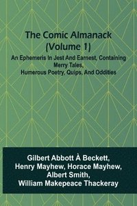 bokomslag The Comic Almanack (Volume 1); An Ephemeris In Jest And Earnest, Containing Merry Tales, Humerous Poetry, Quips, And Oddities