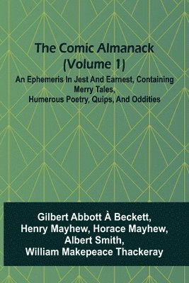 bokomslag The Comic Almanack (Volume 1); An Ephemeris In Jest And Earnest, Containing Merry Tales, Humerous Poetry, Quips, And Oddities