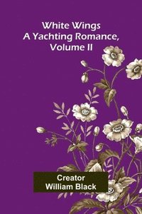 bokomslag White Wings: A Yachting Romance, Volume II