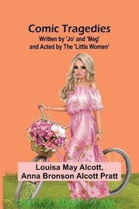 bokomslag Comic Tragedies; Written By 'Jo' And 'Meg' And Acted By The 'Little Women'