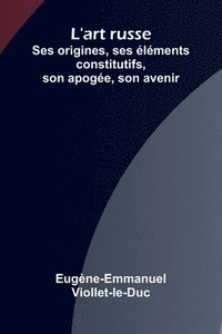 bokomslag L'art russe: Ses origines, ses l ments constitutifs, son apog e, son avenir