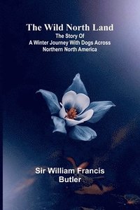 bokomslag The Wild North Land The Story of a Winter Journey with Dogs across Northern North America
