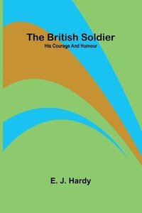 bokomslag The British Soldier: His Courage And Humour
