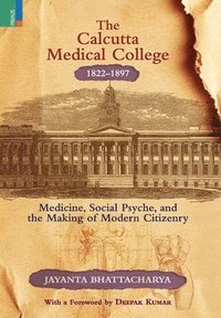 bokomslag The Calcutta Medical College, 1822-1897: Medicine, Social Psyche and the Making of Modern Citizenry