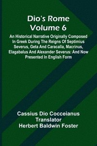 bokomslag Dio'S Rome (Volume 6); An Historical Narrative Originally Composed In Greek During The Reigns Of Septimius Severus, Geta And Caracalla, Macrinus, Elagabalus And Alexander Severus