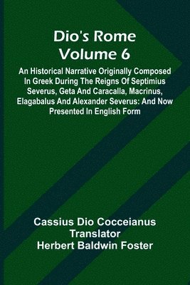 bokomslag Dio'S Rome (Volume 6); An Historical Narrative Originally Composed In Greek During The Reigns Of Septimius Severus, Geta And Caracalla, Macrinus, Elagabalus And Alexander Severus
