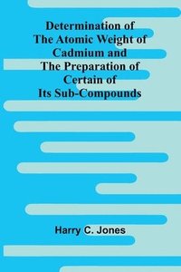 bokomslag Determination Of The Atomic Weight Of Cadmium And The Preparation Of Certain Of Its Sub-Compounds
