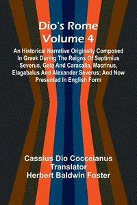bokomslag Dio'S Rome (Volume 4); An Historical Narrative Originally Composed In Greek During The Reigns Of Septimius Severus, Geta And Caracalla, Macrinus, Elagabalus And Alexander Severus