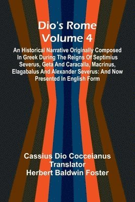 bokomslag Dio'S Rome (Volume 4); An Historical Narrative Originally Composed In Greek During The Reigns Of Septimius Severus, Geta And Caracalla, Macrinus, Elagabalus And Alexander Severus