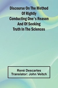 bokomslag Discourse On The Method Of Rightly Conducting One'S Reason And Of Seeking Truth In The Sciences