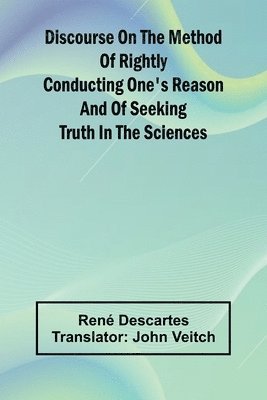 bokomslag Discourse On The Method Of Rightly Conducting One'S Reason And Of Seeking Truth In The Sciences