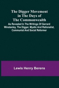 bokomslag The Digger Movement In The Days Of The Commonwealth; As Revealed In The Writings Of Gerrard Winstanley, The Digger, Mystic And Rationalist, Communist And Social Reformer