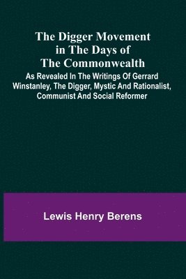 bokomslag The Digger Movement In The Days Of The Commonwealth; As Revealed In The Writings Of Gerrard Winstanley, The Digger, Mystic And Rationalist, Communist And Social Reformer