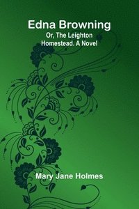 bokomslag Edna Browning; Or, The Leighton Homestead. A Novel