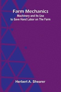 bokomslag Farm Mechanics: Machinery and Its Use to Save Hand Labor on the Farm