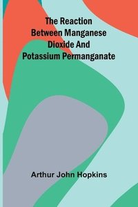 bokomslag The Reaction Between Manganese Dioxide And Potassium Permanganate