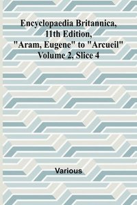 bokomslag Encyclopaedia Britannica, 11Th Edition, "Aram, Eugene" To "Arcueil" Volume 2, Slice 4