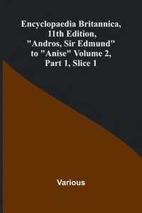 bokomslag Encyclopaedia Britannica, 11Th Edition, 'Andros, Sir Edmund' To 'Anise' Volume 2, Part 1, Slice 1