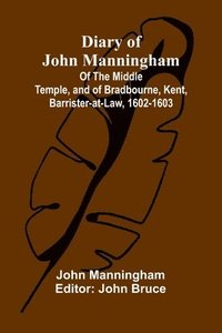 bokomslag Diary Of John Manningham; Of The Middle Temple, And Of Bradbourne, Kent, Barrister-At-Law, 1602-1603