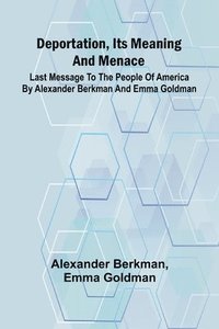 bokomslag Deportation, Its Meaning And Menace; Last Message To The People Of America By Alexander Berkman And Emma Goldman