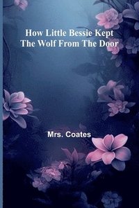 bokomslag How Little Bessie Kept The Wolf From The Door