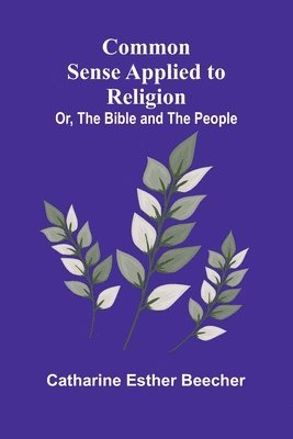 bokomslag Common Sense Applied To Religion; Or, The Bible And The People