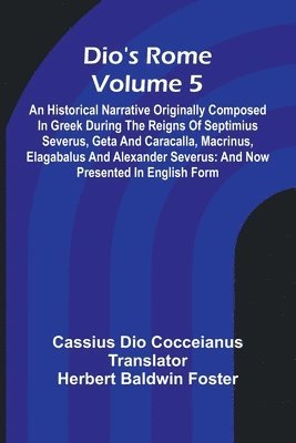 bokomslag Dio'S Rome (Volume 5); An Historical Narrative Originally Composed In Greek During The Reigns Of Septimius Severus, Geta And Caracalla, Macrinus, Elagabalus And Alexander Severus