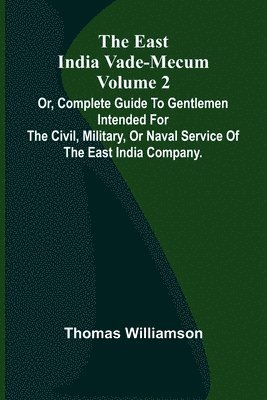 bokomslag The East India Vade-Mecum Volume 2; Or, Complete Guide To Gentlemen Intended For The Civil, Military, Or Naval Service Of The East India Company.