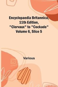 bokomslag Encyclopaedia Britannica, 11Th Edition, "Clervaux" To "Cockade" Volume 6, Slice 5