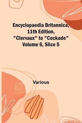 bokomslag Encyclopaedia Britannica, 11Th Edition, "Clervaux" To "Cockade" Volume 6, Slice 5