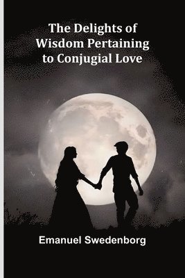 bokomslag The Delights Of Wisdom Pertaining To Conjugial Love