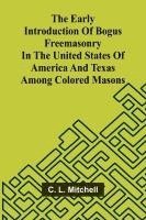 bokomslag The Early Introduction Of Bogus Freemasonry In The United States Of America And Texas Among Colored Masons
