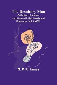 bokomslag The Desultory Man; Collection Of Ancient And Modern British Novels And Romances. Vol. Cxlvii.