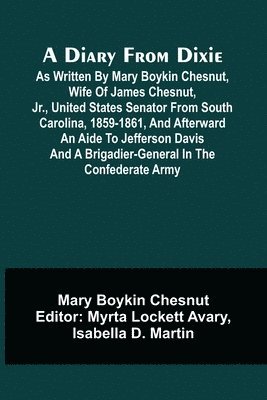 bokomslag A Diary From Dixie; As Written By Mary Boykin Chesnut, Wife Of James Chesnut, Jr., United States Senator From South Carolina, 1859-1861, And Afterward An Aide To Jefferson Davis And A Brigadier-Gen...
