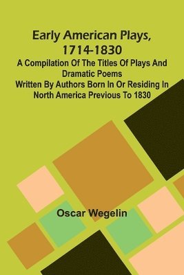 bokomslag Early American Plays, 1714-1830; A Compilation Of The Titles Of Plays And Dramatic Poems Written By Authors Born In Or Residing In North America Previ