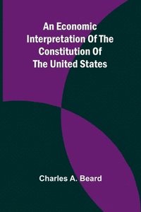 bokomslag An Economic Interpretation Of The Constitution Of The United States