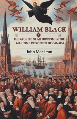William BlackThe Apostle of Methodism in the Maritime Provinces of Canada (Edition2024) 1