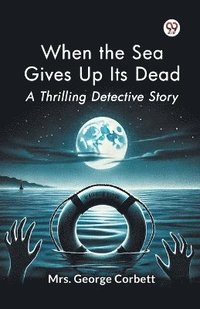 bokomslag When the Sea Gives Up its Dead a Thrilling Detective Story