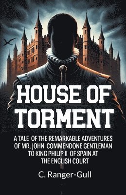 bokomslag House of Torment A Tale Of The Remarkable Adventures Of Mr. John Commendone Gentleman To King Philip Ii Of Spain At The English Court