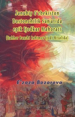 bokomslag Janubiy O'zbekiston Dostonchilik San'atida epik Ijodkar Mahorati (Qahhor Baxshi Rahimov Ijodi Misolida)