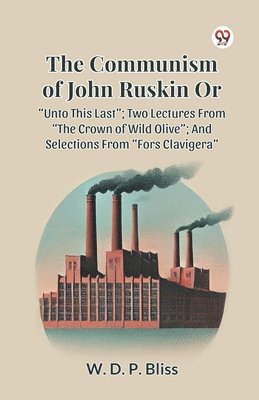 bokomslag Communism of John Ruskin or Unto This Last; Two Lectures from the Crown of Wild Olive; and Selections from Fors Clavigera