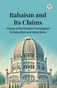 bokomslag Bahaism and Its ClaimsA Study of the Religion Promulgated by Baha Ullah and Abdul Baha (Edition1)