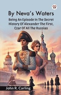 bokomslag By Neva'S WatersBeing An Episode In The Secret History Of Alexander The First, Czar Of All The Russias (Edition1)
