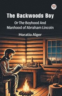 bokomslag The¿Backwoods¿BoyOr The Boyhood And Manhood Of Abraham Lincoln (Edition1)
