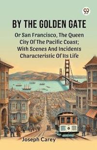 bokomslag By The Golden Gate Or San Francisco, The Queen City Of The Pacific Coast; With Scenes And Incidents Characteristic Of Its Life