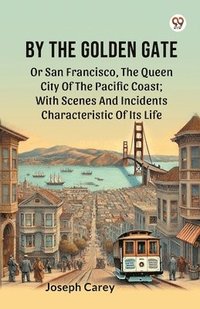 bokomslag By The Golden GateOr San Francisco, The Queen City Of The Pacific Coast With Scenes And Incidents Characteristic Of Its Life (Edition1)