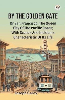 bokomslag By The Golden Gate Or San Francisco, The Queen City Of The Pacific Coast; With Scenes And Incidents Characteristic Of Its Life