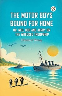 bokomslag Motor Boys Bound for Home or, Ned, Bob and Jerry on the Wrecked Troopship