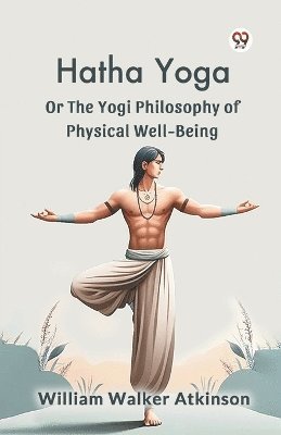 Hatha Yoga Or The Yogi Philosophy Of Physical Well-Being 1