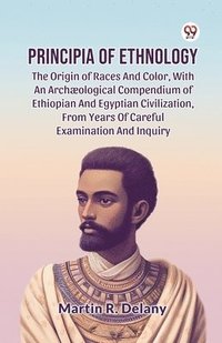 bokomslag Principia of Ethnology the Origin of Races and Color, with an ArchOlogical Compendium of Ethiopian and Egyptian Civilization, from Years of Careful Examination and Inquiry